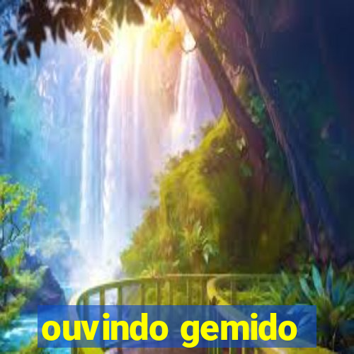 ouvindo gemido